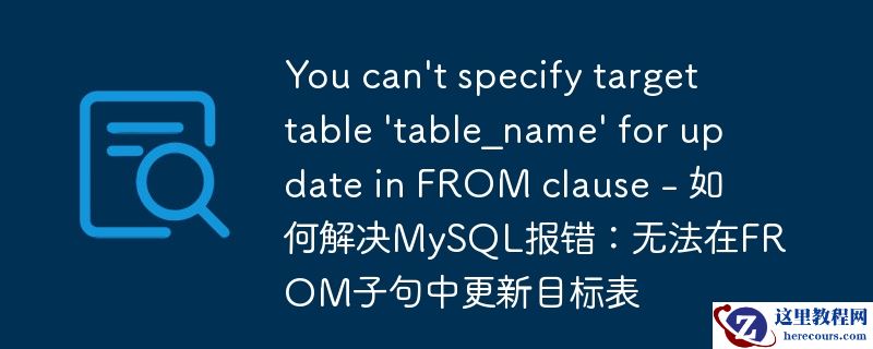 you can\'t specify target table \'table_name\' for update in from clause - 如何解决mysql报错:无法在from子句中更新目标表