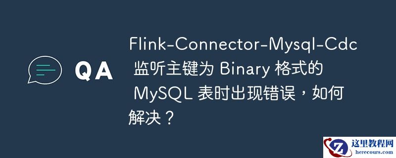 flink-connector-mysql-cdc 监听主键为 binary 格式的 mysql 表时出现错误，如何解决？