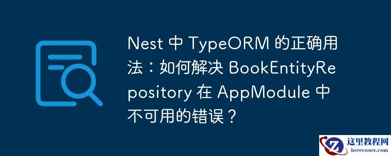 Nest 中 TypeORM 的正确用法:如何解决 BookEntityRepository 在 AppModule 中不可用的错误?