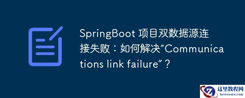 springboot 项目双数据源连接失败：如何解决“communications link failure”？
