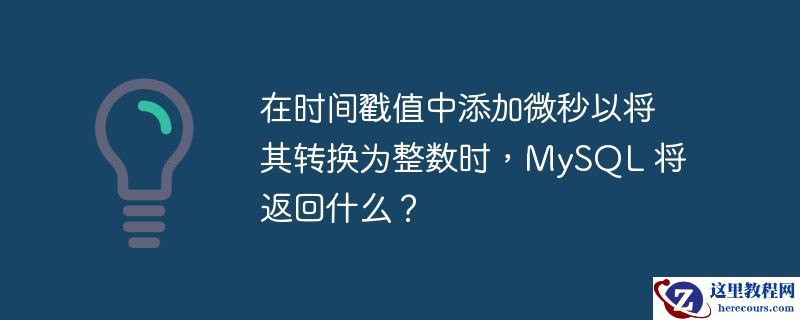 在时间戳值中添加微秒以将其转换为整数时,mysql 将返回什么?