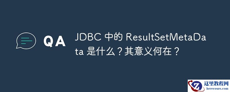 jdbc 中的 resultsetmetadata 是什么？其意义何在？