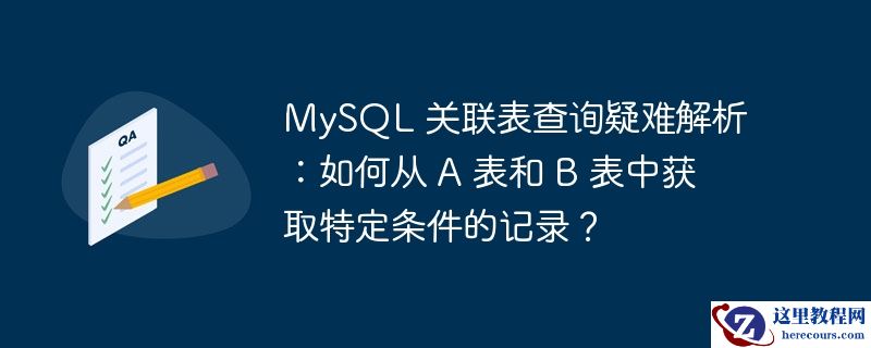 mysql 关联表查询疑难解析:如何从 a 表和 b 表中获取特定条件的记录?