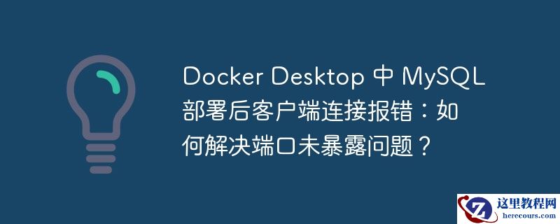 docker desktop 中 mysql 部署后客户端连接报错：如何解决端口未暴露问题？