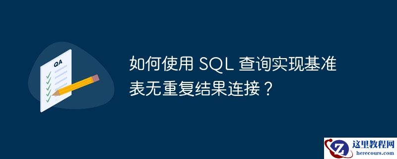 如何使用 sql 查询实现基准表无重复结果连接?