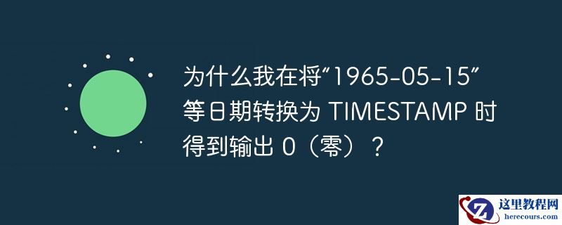 为什么我在将“1965-05-15”等日期转换为 timestamp 时得到输出 0(零)?