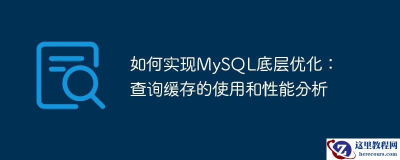 如何实现mysql底层优化:查询缓存的使用和性能分析