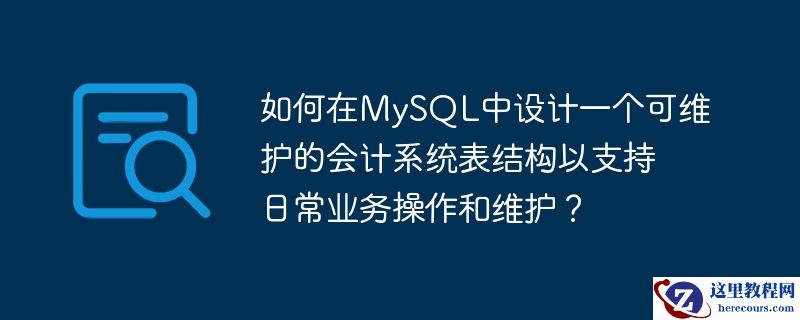 如何在mysql中设计一个可维护的会计系统表结构以支持日常业务操作和维护？