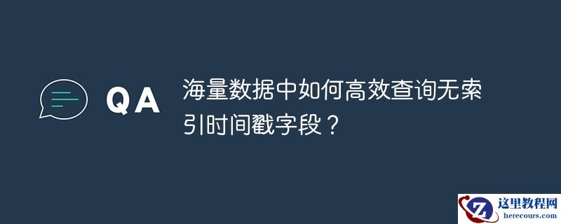 海量数据中如何高效查询无索引时间戳字段?