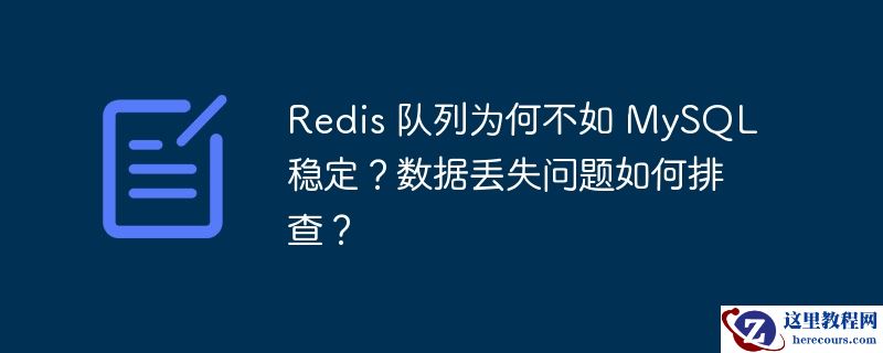 redis 队列为何不如 mysql 稳定？数据丢失问题如何排查？