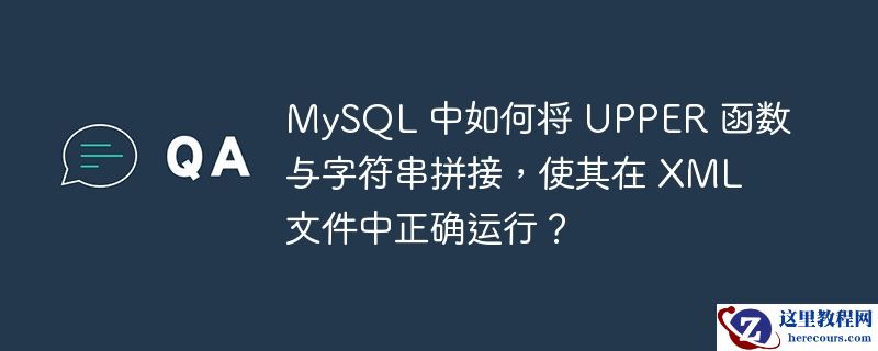 mysql 中如何将 upper 函数与字符串拼接,使其在 xml 文件中正确运行?