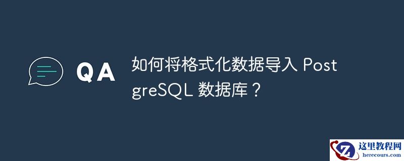 如何将格式化数据导入 postgresql 数据库？