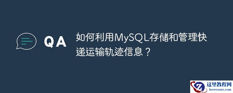 如何利用mysql存储和管理快递运输轨迹信息?