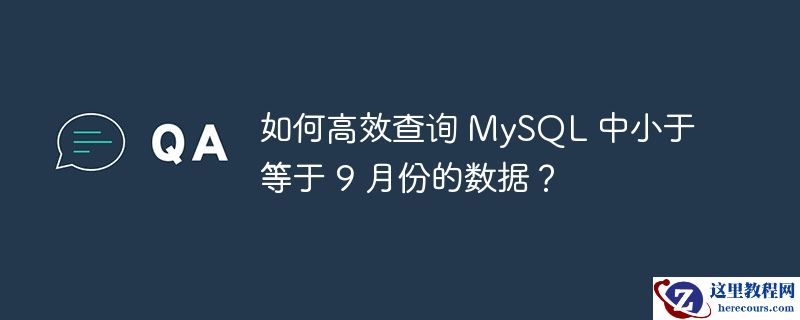 如何高效查询 mysql 中小于等于 9 月份的数据?