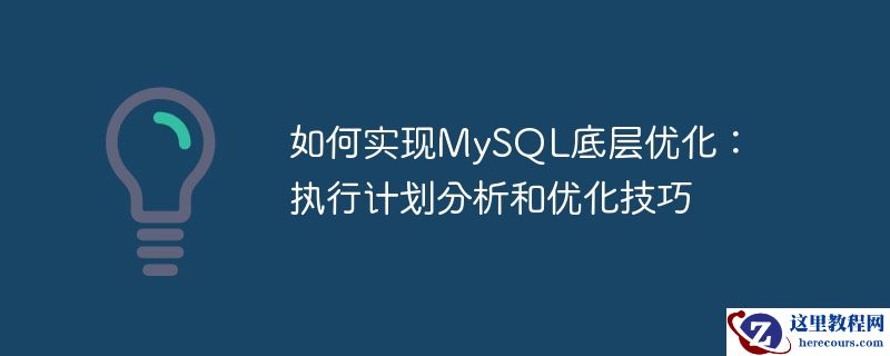 如何实现mysql底层优化：执行计划分析和优化技巧
