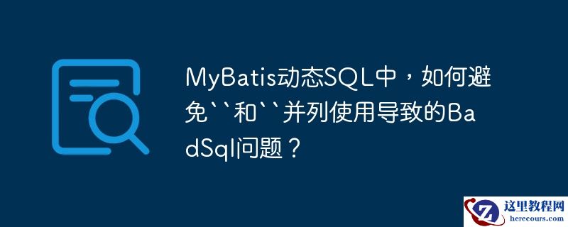 mybatis动态sql中,如何避免``和``并列使用导致的badsql问题?