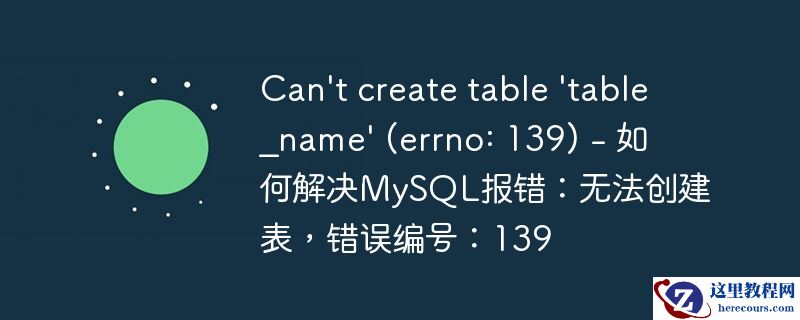 can\'t create table \'table_name\' (errno: 139) - 如何解决mysql报错:无法创建表,错误编号:139
