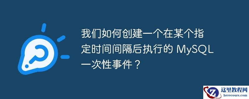 我们如何创建一个在某个指定时间间隔后执行的 mysql 一次性事件?