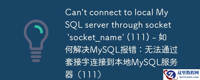 can\'t connect to local mysql server through socket \'socket_name\' (111) - 如何解决mysql报错：无法通过套接字连接到本地mysql服务器（111）