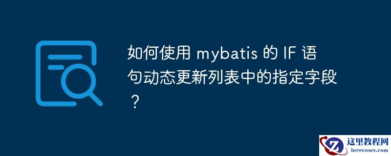 如何使用 mybatis 的 if 语句动态更新列表中的指定字段?