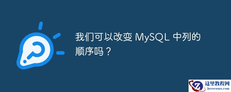 我们可以改变 mysql 中列的顺序吗？