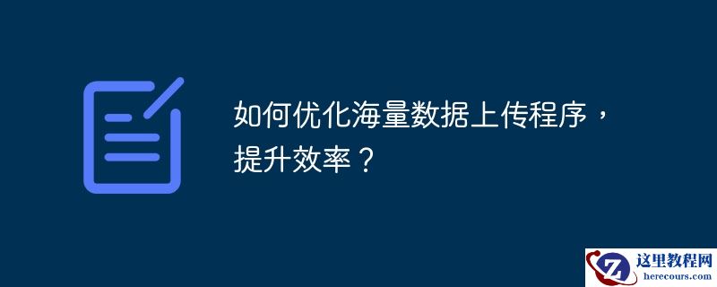 如何优化海量数据上传程序，提升效率？
