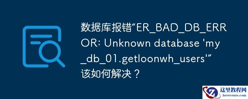 数据库报错“er_bad_db_error: unknown database 'my_db_01.getloonwh_users'”该如何解决?
