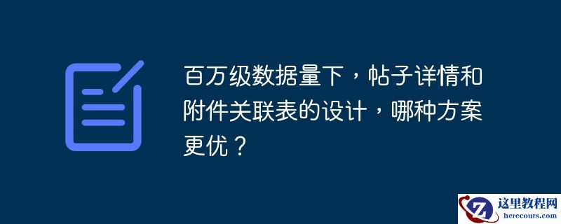 百万级数据量下,帖子详情和附件关联表的设计,哪种方案更优?