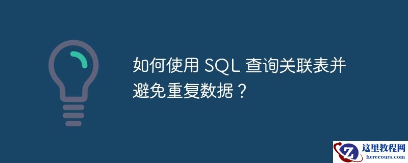 如何使用 sql 查询关联表并避免重复数据?