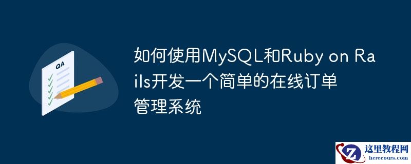 如何使用mysql和ruby on rails开发一个简单的在线订单管理系统