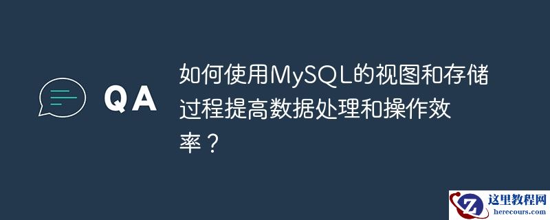 如何使用mysql的视图和存储过程提高数据处理和操作效率？