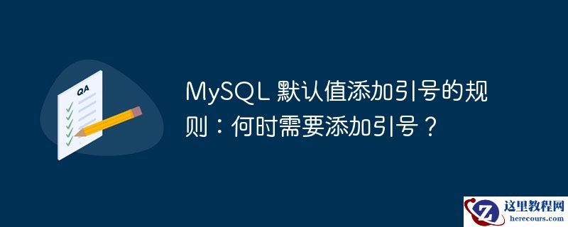 MySQL 默认值添加引号的规则:何时需要添加引号?