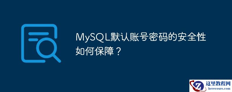 mysql默认账号密码的安全性如何保障?