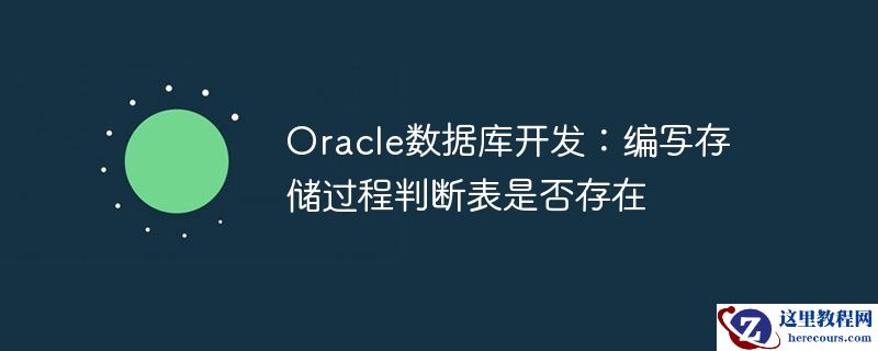 oracle数据库开发:编写存储过程判断表是否存在