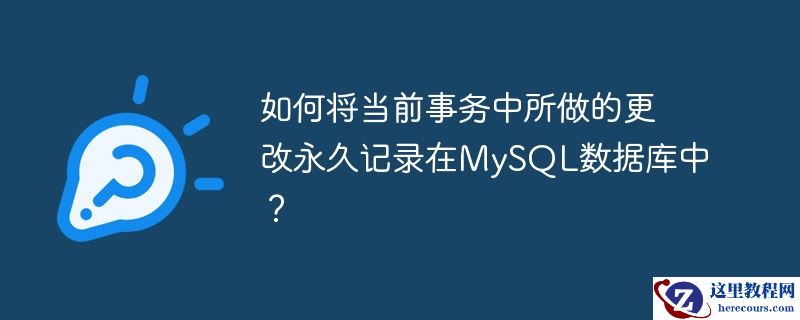 如何将当前事务中所做的更改永久记录在mysql数据库中?