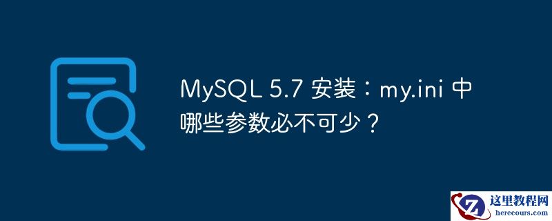 mysql 5.7 安装:my.ini 中哪些参数必不可少?