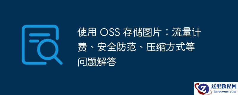 使用 oss 存储图片:流量计费、安全防范、压缩方式等问题解答