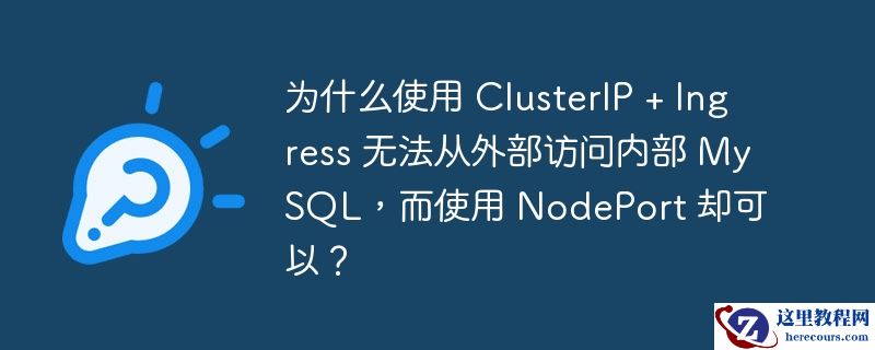 为什么使用 clusterip + ingress 无法从外部访问内部 mysql,而使用 nodeport 却可以?