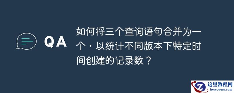 如何将三个查询语句合并为一个,以统计不同版本下特定时间创建的记录数?