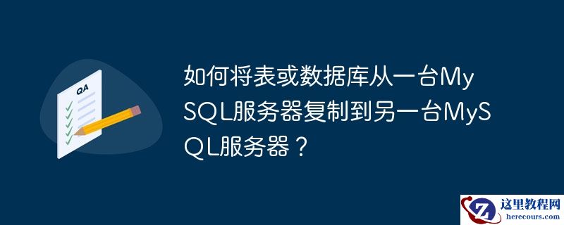 如何将表或数据库从一台mysql服务器复制到另一台mysql服务器？