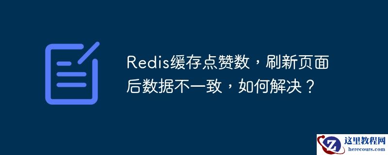 redis缓存点赞数，刷新页面后数据不一致，如何解决？