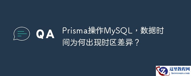 prisma操作mysql,数据时间为何出现时区差异?