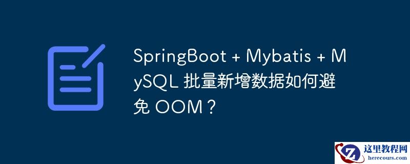 springboot + mybatis + mysql 批量新增数据如何避免 oom?