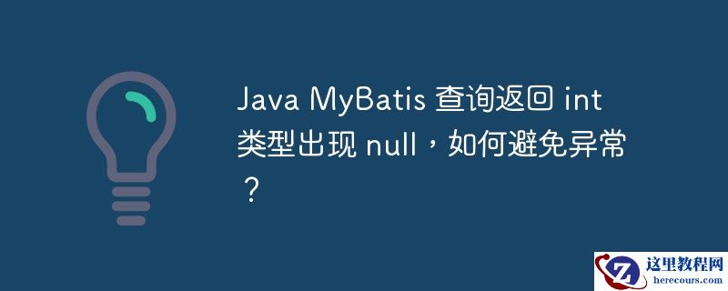 java mybatis 查询返回 int 类型出现 null，如何避免异常？