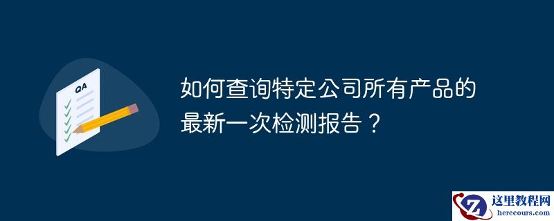如何查询特定公司所有产品的最新一次检测报告？