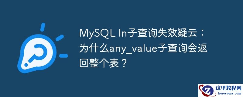 mysql in子查询失效疑云:为什么any_value子查询会返回整个表?