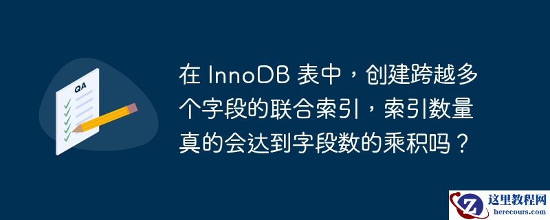 在 innodb 表中,创建跨越多个字段的联合索引,索引数量真的会达到字段数的乘积吗?
