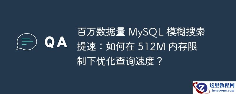 百万数据量 mysql 模糊搜索提速:如何在 512m 内存限制下优化查询速度?