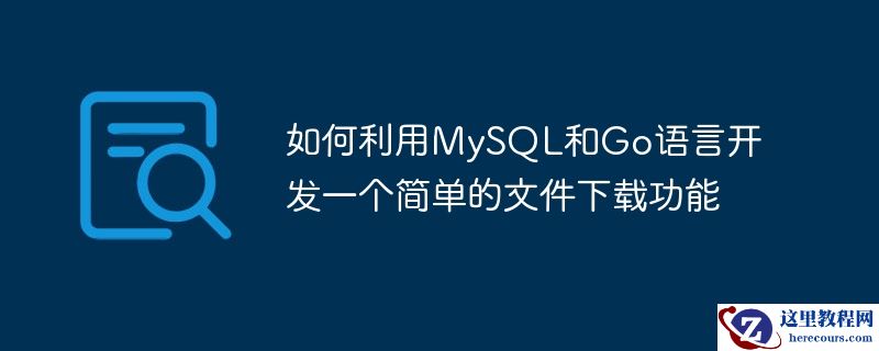 如何利用mysql和go语言开发一个简单的文件下载功能