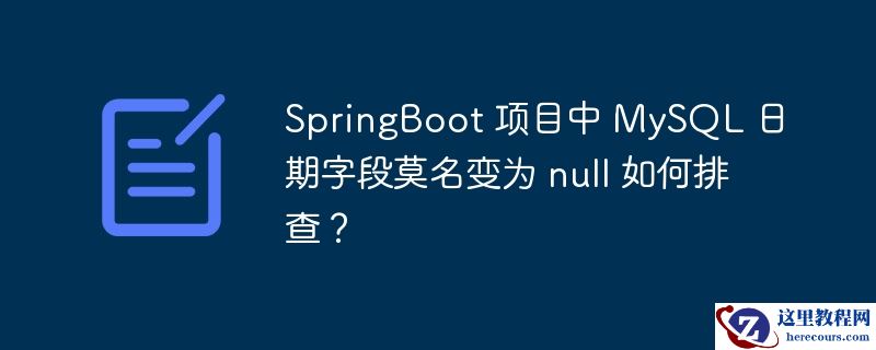 springboot 项目中 mysql 日期字段莫名变为 null 如何排查？